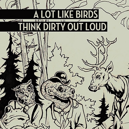 A Lot Like Birds : Think Dirty Out Loud